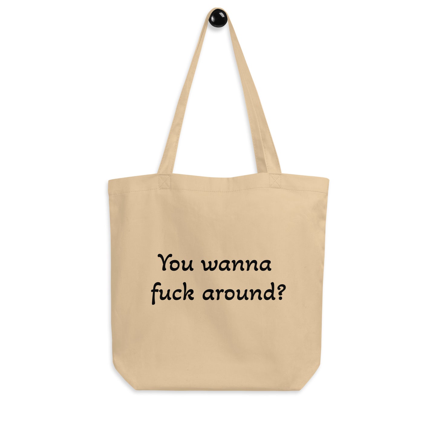 You wanna  fuck around? You 'bout  to find out Eco Tote Bag